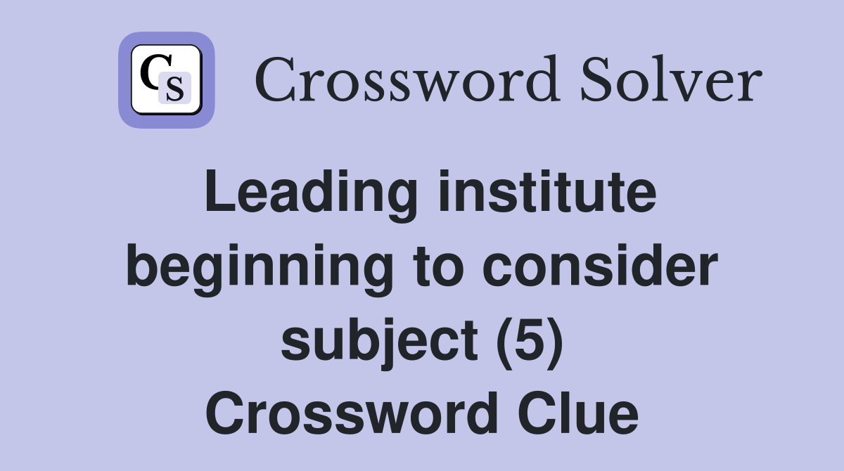 Leading institute beginning to consider subject (5) Crossword Clue